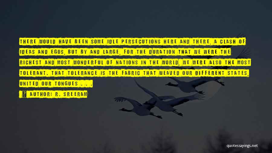 R. Sreeram Quotes: There Would Have Been Some Idle Persecutions Here And There, A Clash Of Ideas And Egos, But By And Large,