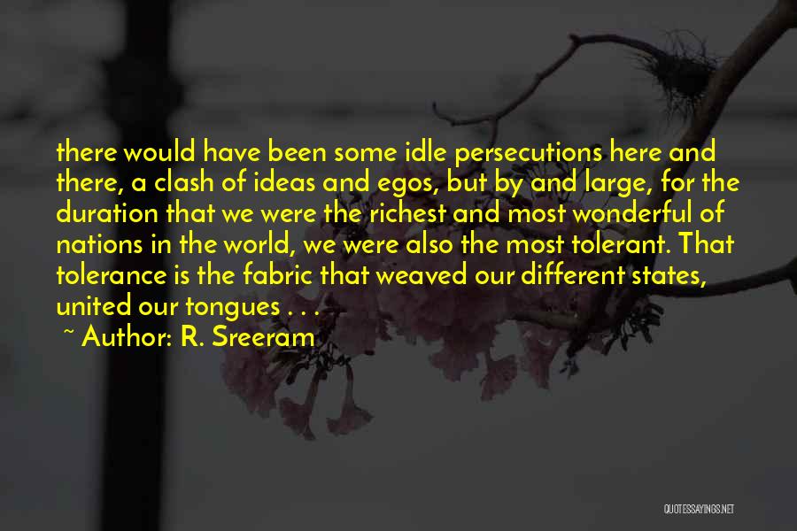 R. Sreeram Quotes: There Would Have Been Some Idle Persecutions Here And There, A Clash Of Ideas And Egos, But By And Large,