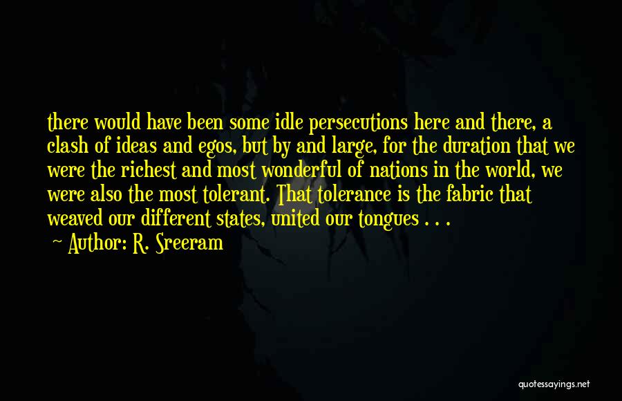 R. Sreeram Quotes: There Would Have Been Some Idle Persecutions Here And There, A Clash Of Ideas And Egos, But By And Large,