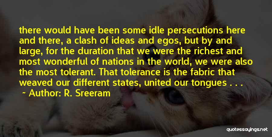 R. Sreeram Quotes: There Would Have Been Some Idle Persecutions Here And There, A Clash Of Ideas And Egos, But By And Large,