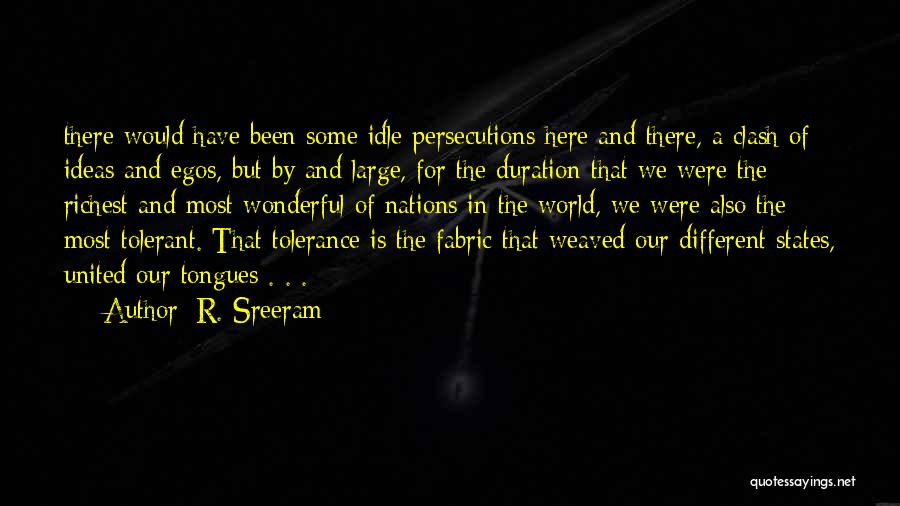 R. Sreeram Quotes: There Would Have Been Some Idle Persecutions Here And There, A Clash Of Ideas And Egos, But By And Large,