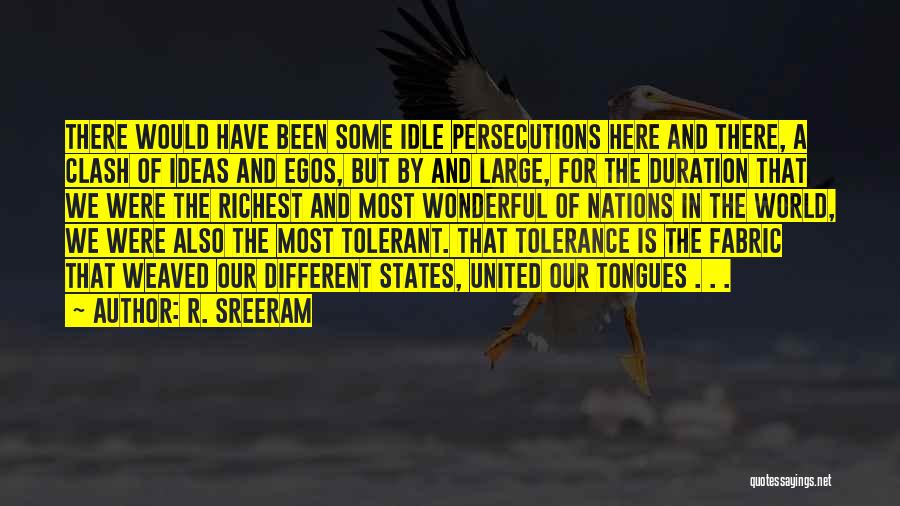 R. Sreeram Quotes: There Would Have Been Some Idle Persecutions Here And There, A Clash Of Ideas And Egos, But By And Large,