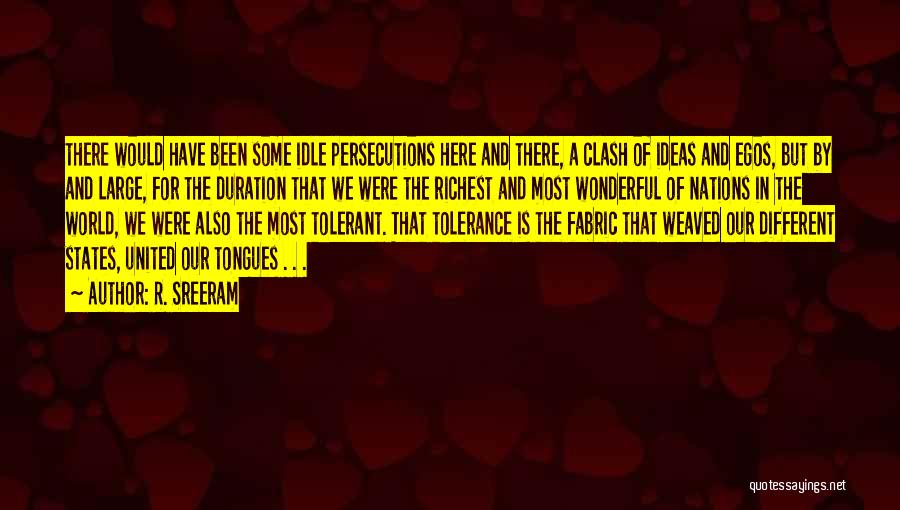 R. Sreeram Quotes: There Would Have Been Some Idle Persecutions Here And There, A Clash Of Ideas And Egos, But By And Large,