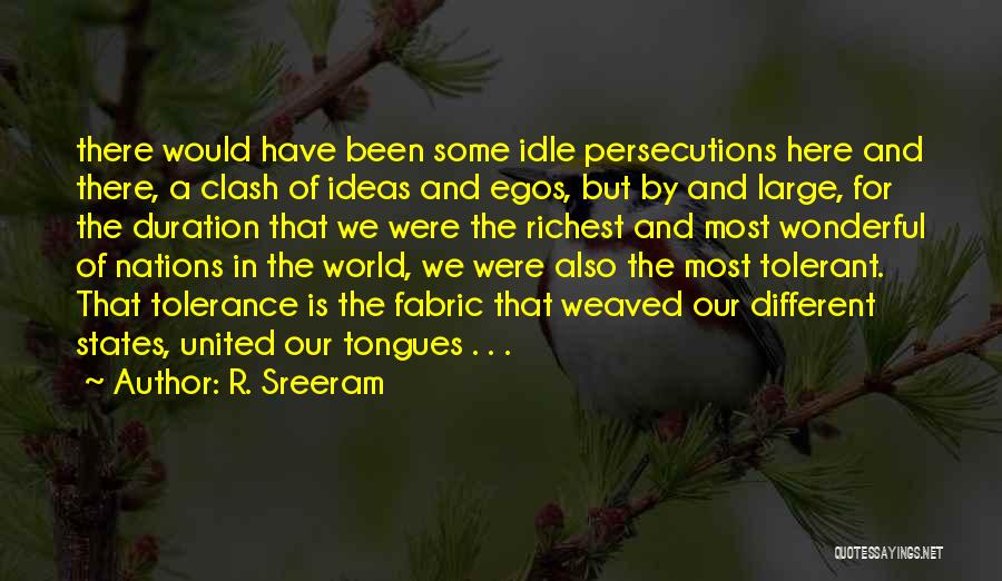 R. Sreeram Quotes: There Would Have Been Some Idle Persecutions Here And There, A Clash Of Ideas And Egos, But By And Large,