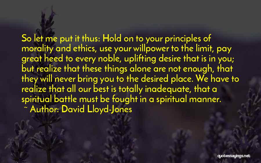 David Lloyd-Jones Quotes: So Let Me Put It Thus: Hold On To Your Principles Of Morality And Ethics, Use Your Willpower To The