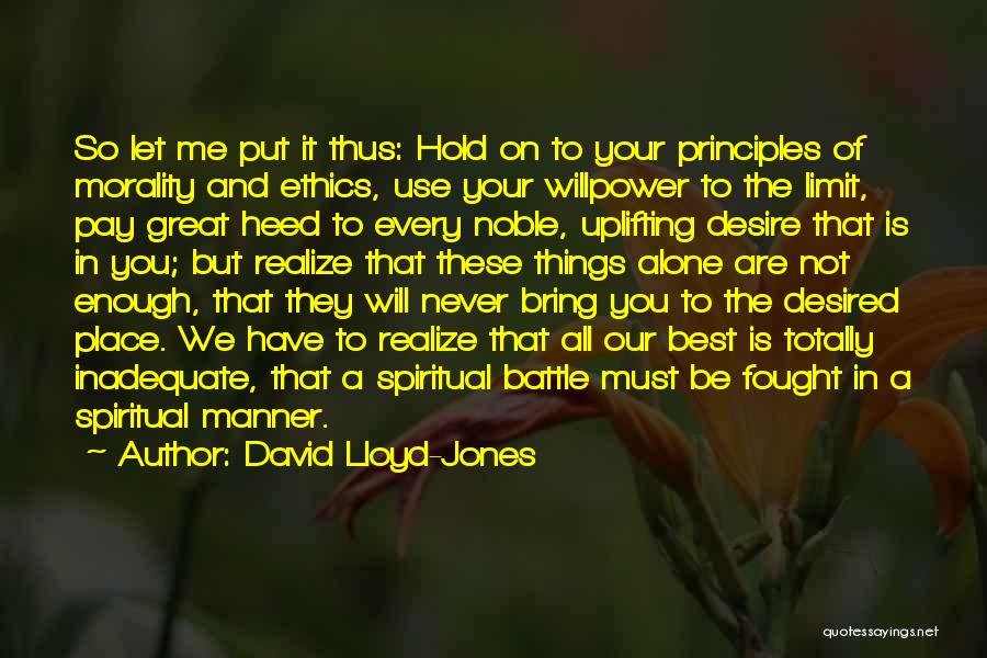 David Lloyd-Jones Quotes: So Let Me Put It Thus: Hold On To Your Principles Of Morality And Ethics, Use Your Willpower To The