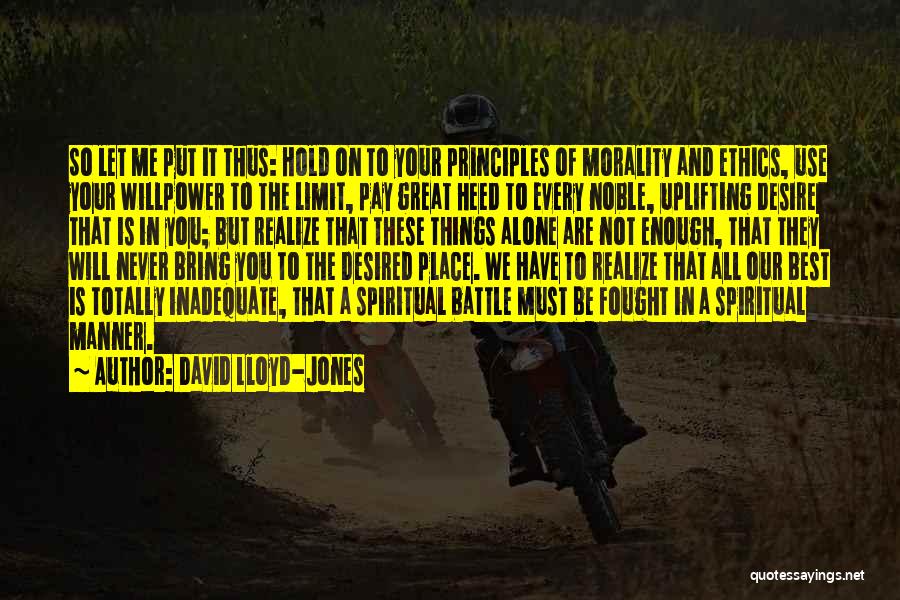 David Lloyd-Jones Quotes: So Let Me Put It Thus: Hold On To Your Principles Of Morality And Ethics, Use Your Willpower To The