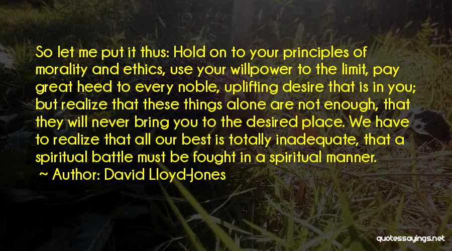 David Lloyd-Jones Quotes: So Let Me Put It Thus: Hold On To Your Principles Of Morality And Ethics, Use Your Willpower To The