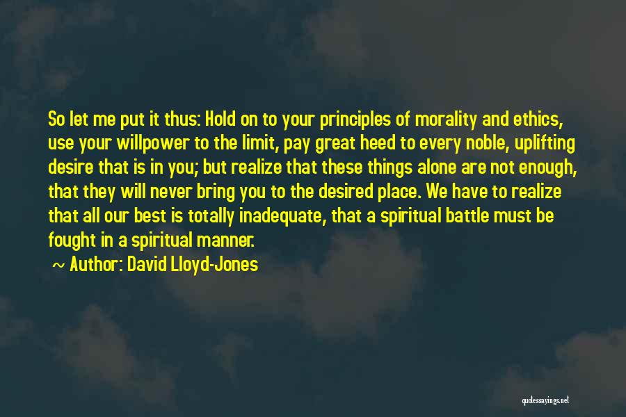 David Lloyd-Jones Quotes: So Let Me Put It Thus: Hold On To Your Principles Of Morality And Ethics, Use Your Willpower To The