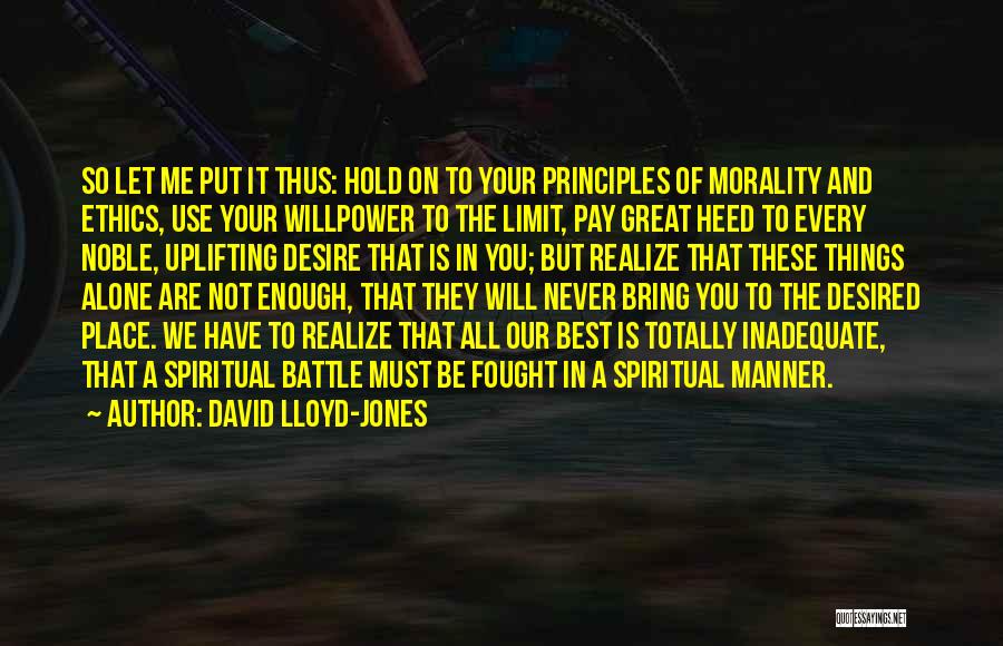 David Lloyd-Jones Quotes: So Let Me Put It Thus: Hold On To Your Principles Of Morality And Ethics, Use Your Willpower To The