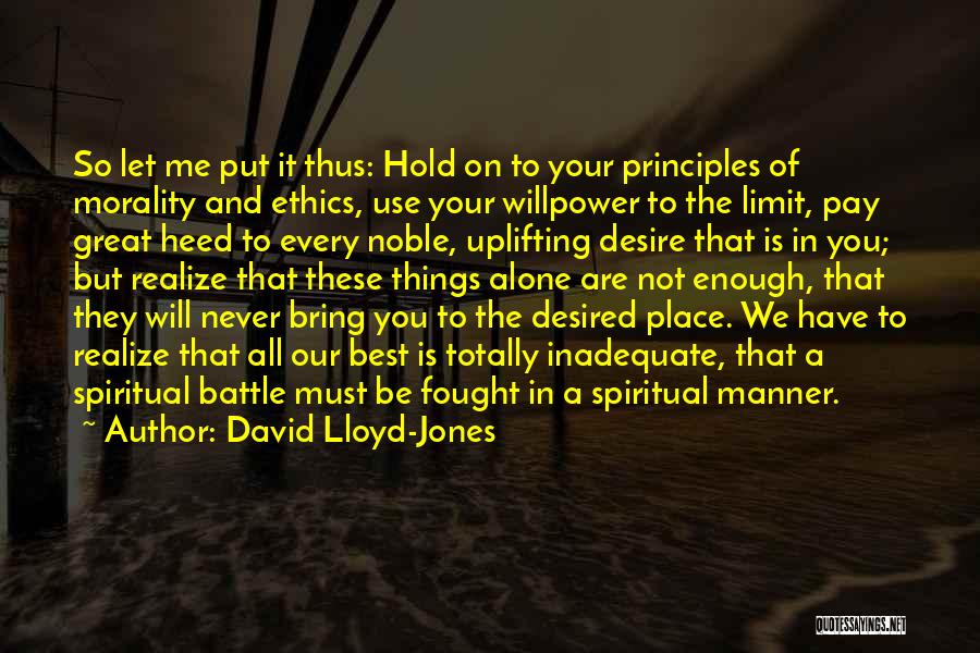 David Lloyd-Jones Quotes: So Let Me Put It Thus: Hold On To Your Principles Of Morality And Ethics, Use Your Willpower To The