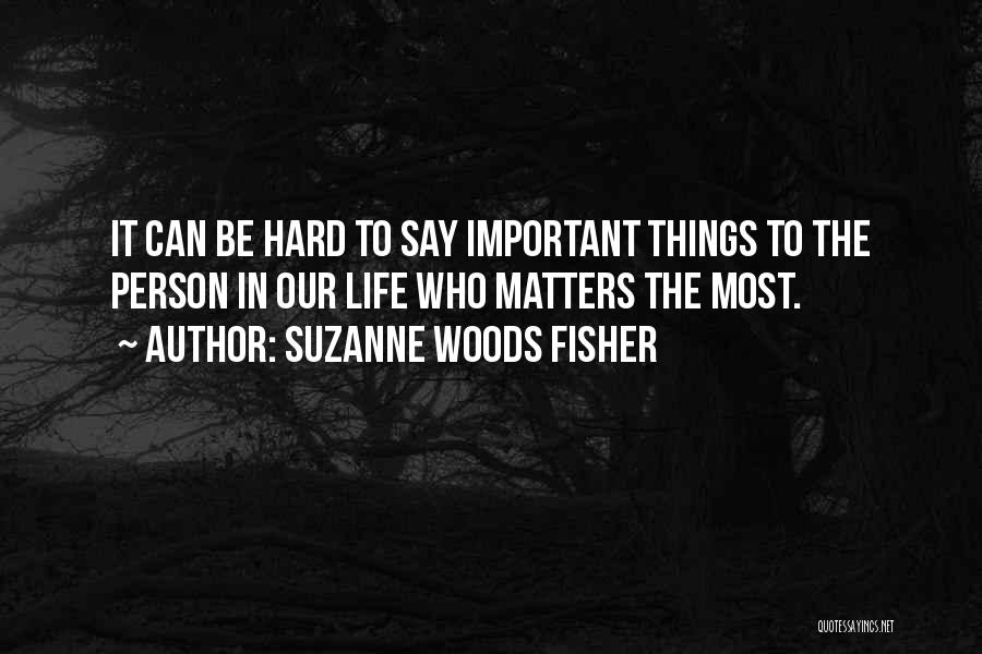 Suzanne Woods Fisher Quotes: It Can Be Hard To Say Important Things To The Person In Our Life Who Matters The Most.