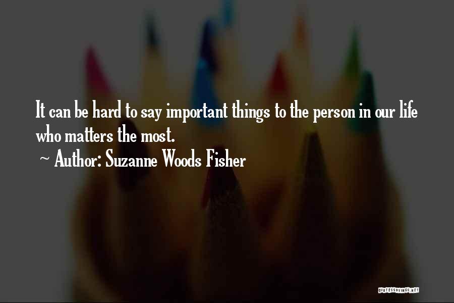 Suzanne Woods Fisher Quotes: It Can Be Hard To Say Important Things To The Person In Our Life Who Matters The Most.