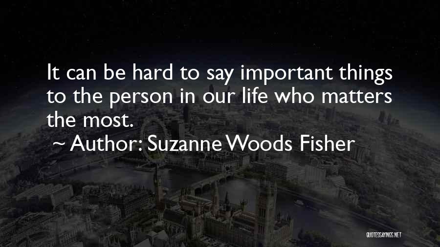 Suzanne Woods Fisher Quotes: It Can Be Hard To Say Important Things To The Person In Our Life Who Matters The Most.