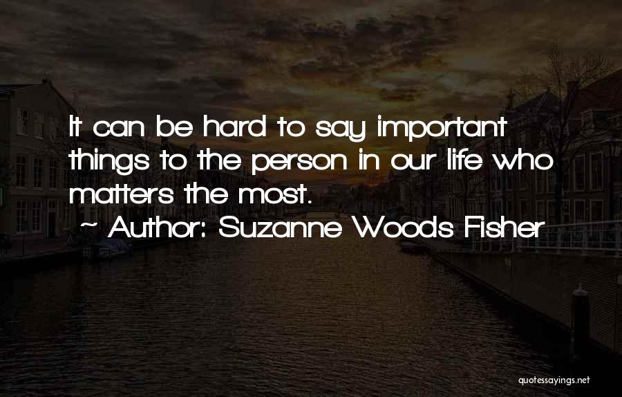 Suzanne Woods Fisher Quotes: It Can Be Hard To Say Important Things To The Person In Our Life Who Matters The Most.