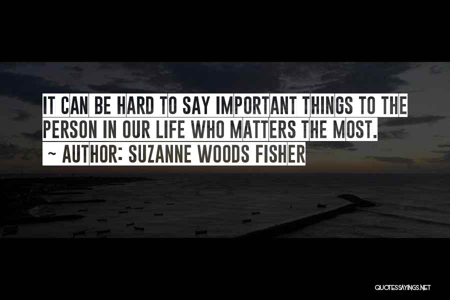 Suzanne Woods Fisher Quotes: It Can Be Hard To Say Important Things To The Person In Our Life Who Matters The Most.