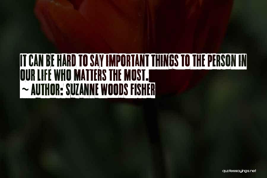 Suzanne Woods Fisher Quotes: It Can Be Hard To Say Important Things To The Person In Our Life Who Matters The Most.