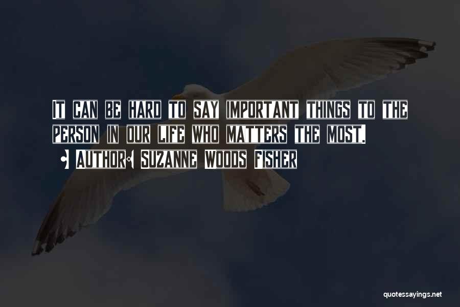 Suzanne Woods Fisher Quotes: It Can Be Hard To Say Important Things To The Person In Our Life Who Matters The Most.