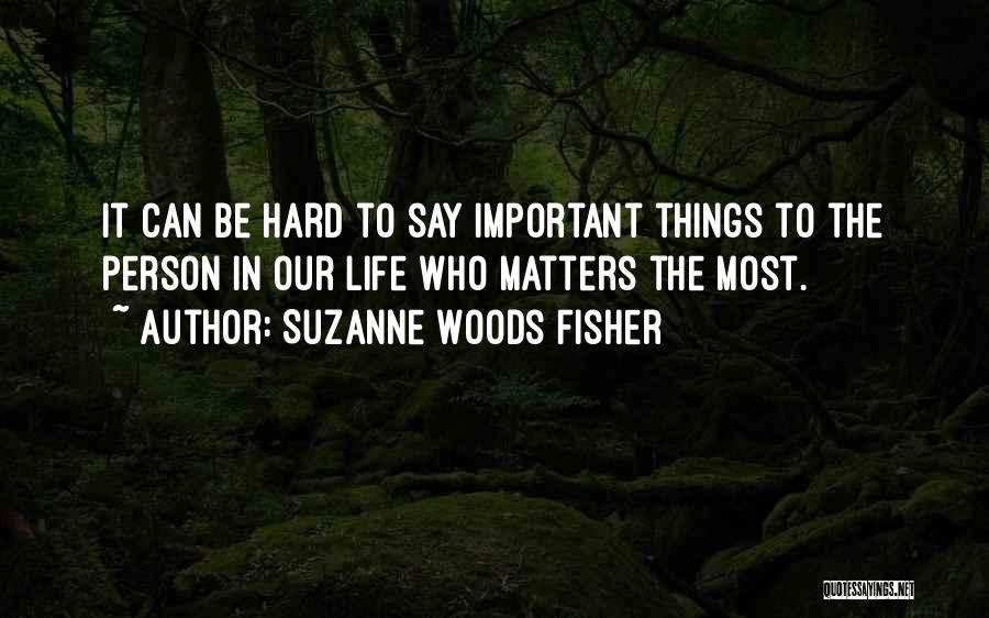 Suzanne Woods Fisher Quotes: It Can Be Hard To Say Important Things To The Person In Our Life Who Matters The Most.