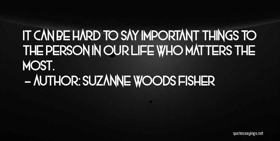 Suzanne Woods Fisher Quotes: It Can Be Hard To Say Important Things To The Person In Our Life Who Matters The Most.