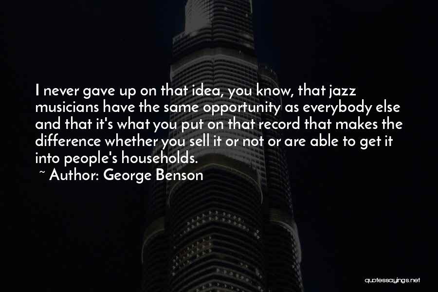 George Benson Quotes: I Never Gave Up On That Idea, You Know, That Jazz Musicians Have The Same Opportunity As Everybody Else And