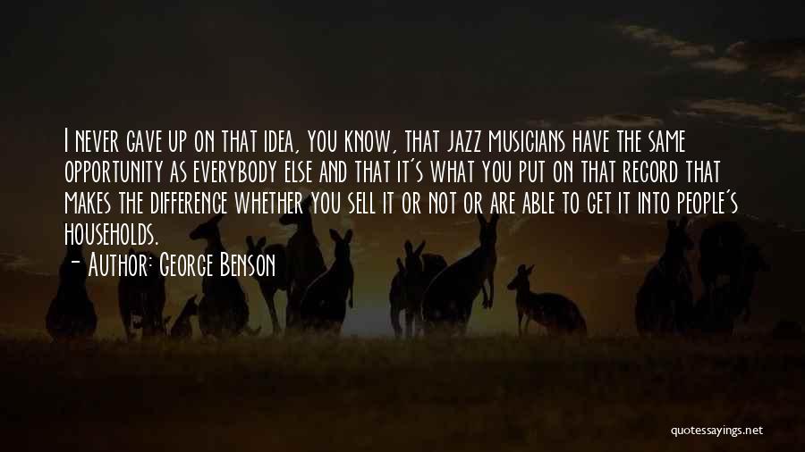 George Benson Quotes: I Never Gave Up On That Idea, You Know, That Jazz Musicians Have The Same Opportunity As Everybody Else And