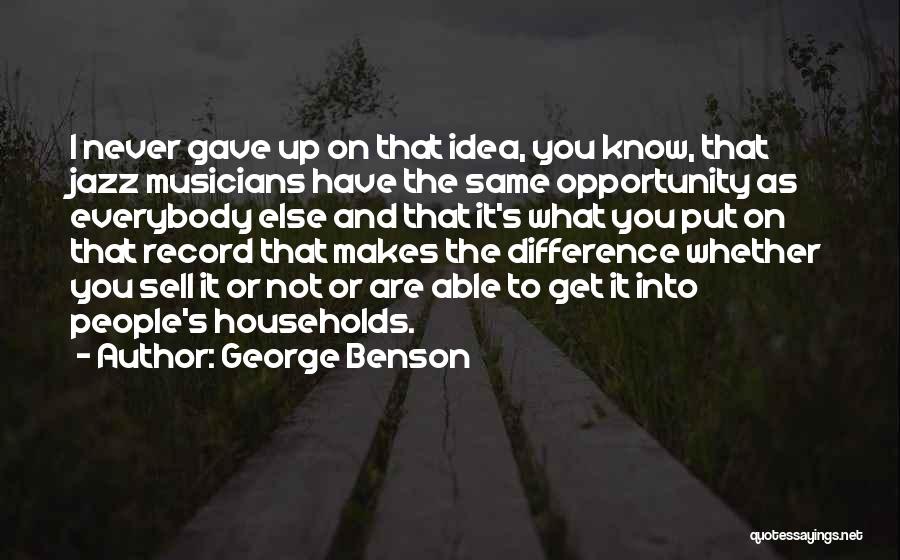 George Benson Quotes: I Never Gave Up On That Idea, You Know, That Jazz Musicians Have The Same Opportunity As Everybody Else And