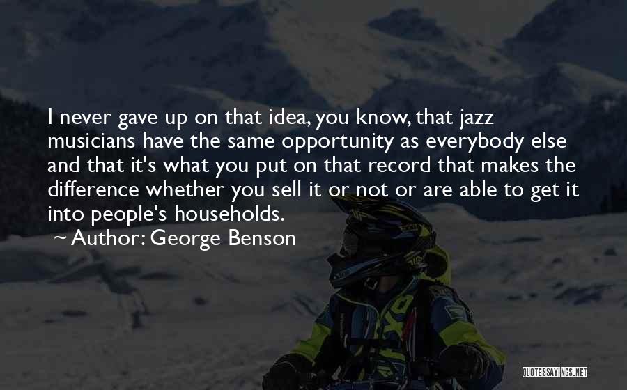 George Benson Quotes: I Never Gave Up On That Idea, You Know, That Jazz Musicians Have The Same Opportunity As Everybody Else And