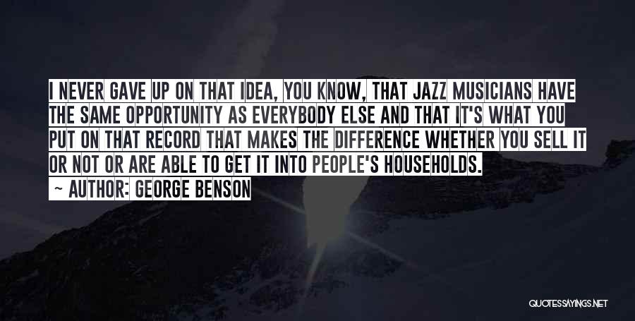 George Benson Quotes: I Never Gave Up On That Idea, You Know, That Jazz Musicians Have The Same Opportunity As Everybody Else And