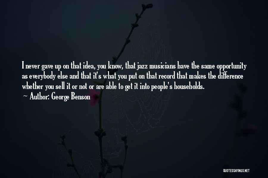 George Benson Quotes: I Never Gave Up On That Idea, You Know, That Jazz Musicians Have The Same Opportunity As Everybody Else And
