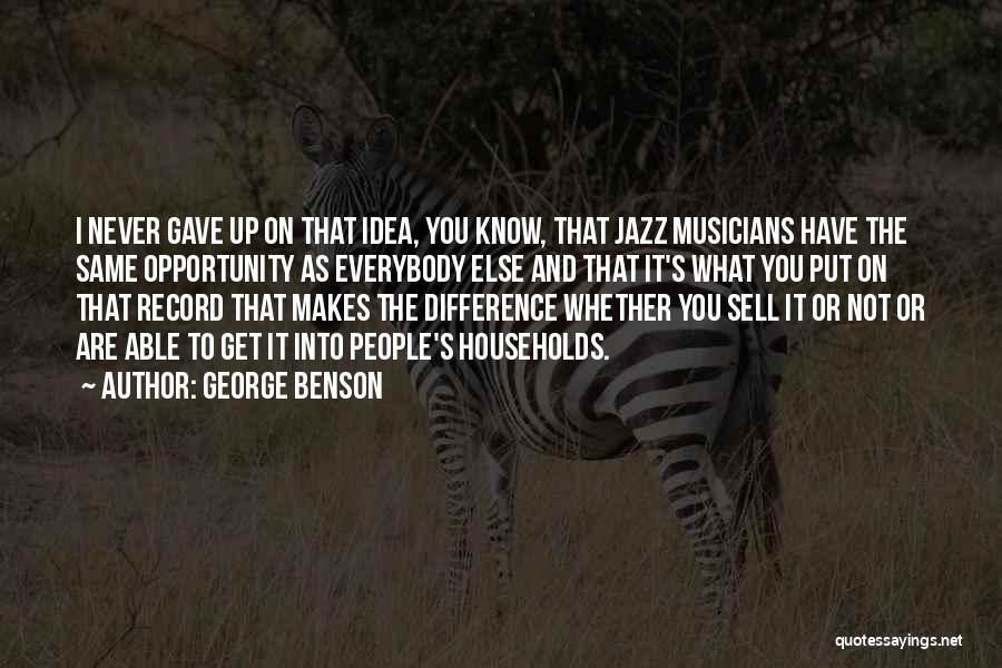 George Benson Quotes: I Never Gave Up On That Idea, You Know, That Jazz Musicians Have The Same Opportunity As Everybody Else And