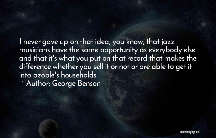 George Benson Quotes: I Never Gave Up On That Idea, You Know, That Jazz Musicians Have The Same Opportunity As Everybody Else And