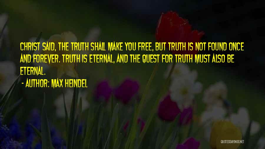 Max Heindel Quotes: Christ Said, The Truth Shall Make You Free, But Truth Is Not Found Once And Forever. Truth Is Eternal, And
