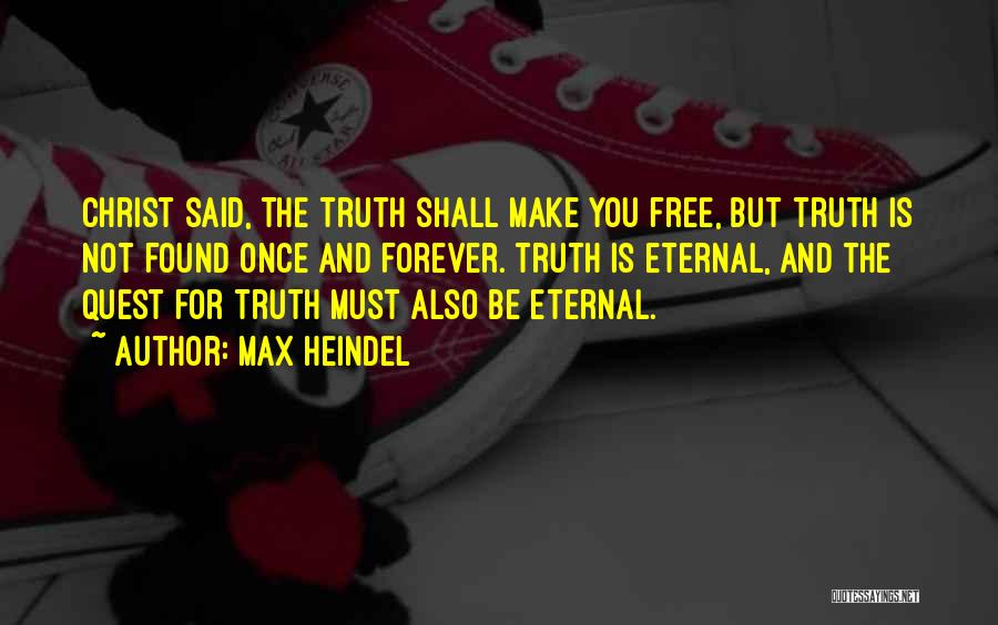 Max Heindel Quotes: Christ Said, The Truth Shall Make You Free, But Truth Is Not Found Once And Forever. Truth Is Eternal, And
