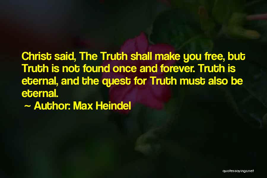 Max Heindel Quotes: Christ Said, The Truth Shall Make You Free, But Truth Is Not Found Once And Forever. Truth Is Eternal, And