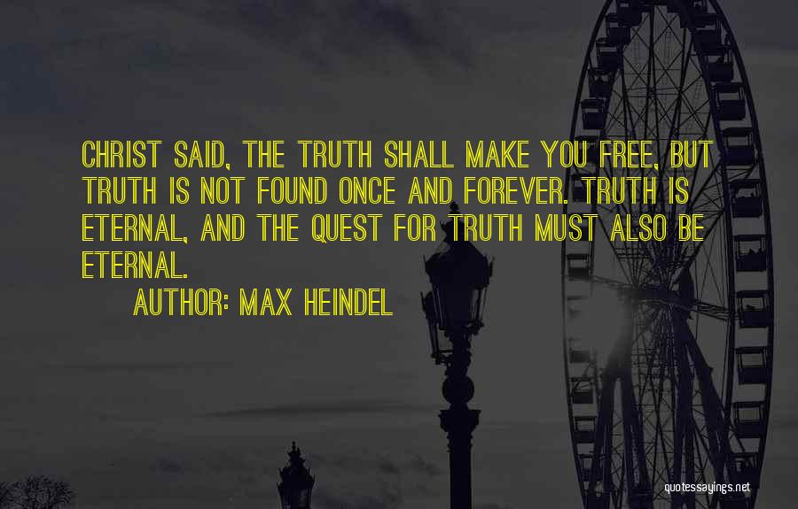 Max Heindel Quotes: Christ Said, The Truth Shall Make You Free, But Truth Is Not Found Once And Forever. Truth Is Eternal, And