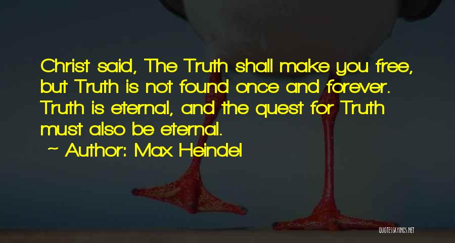 Max Heindel Quotes: Christ Said, The Truth Shall Make You Free, But Truth Is Not Found Once And Forever. Truth Is Eternal, And