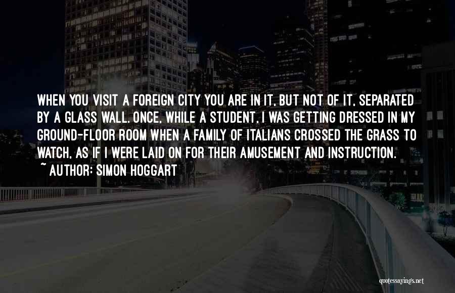 Simon Hoggart Quotes: When You Visit A Foreign City You Are In It, But Not Of It, Separated By A Glass Wall. Once,