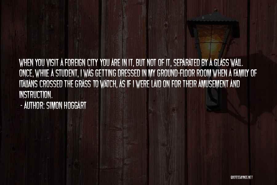 Simon Hoggart Quotes: When You Visit A Foreign City You Are In It, But Not Of It, Separated By A Glass Wall. Once,