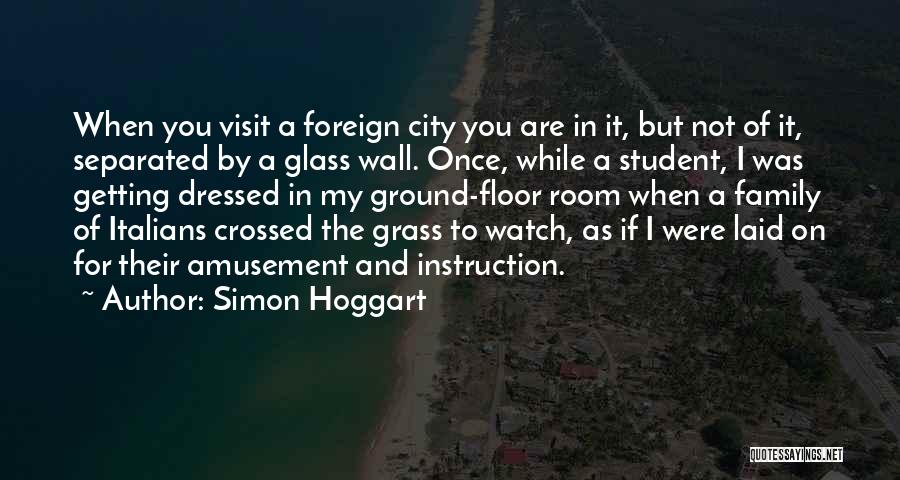 Simon Hoggart Quotes: When You Visit A Foreign City You Are In It, But Not Of It, Separated By A Glass Wall. Once,