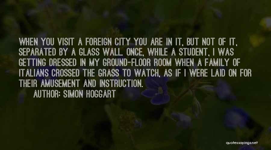 Simon Hoggart Quotes: When You Visit A Foreign City You Are In It, But Not Of It, Separated By A Glass Wall. Once,