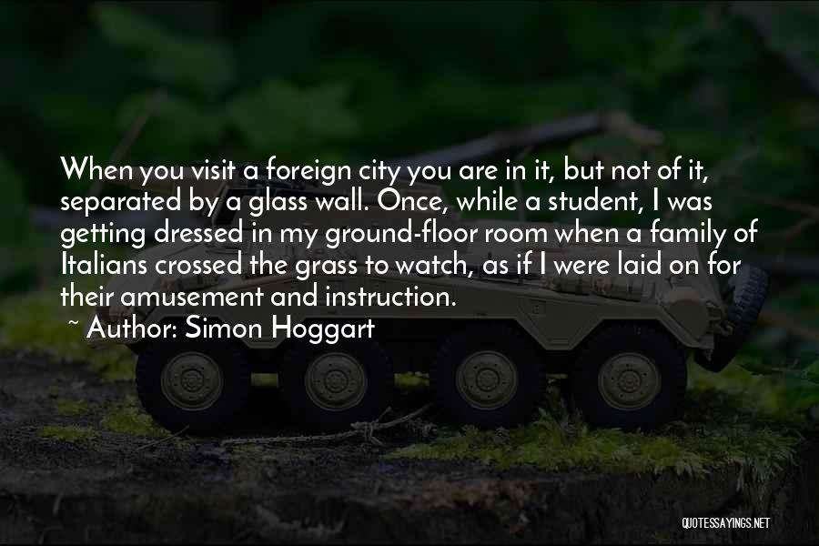 Simon Hoggart Quotes: When You Visit A Foreign City You Are In It, But Not Of It, Separated By A Glass Wall. Once,