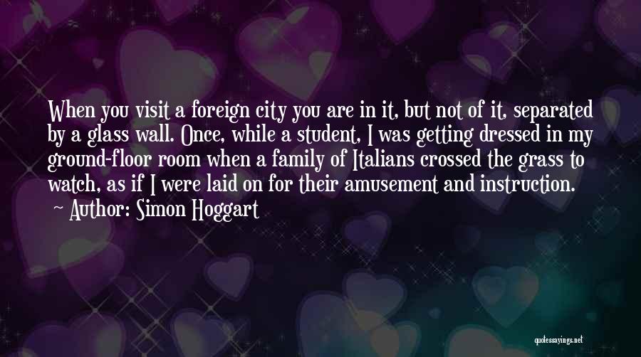 Simon Hoggart Quotes: When You Visit A Foreign City You Are In It, But Not Of It, Separated By A Glass Wall. Once,