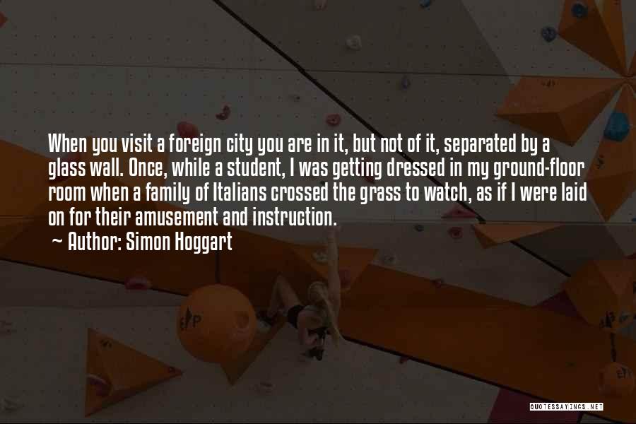 Simon Hoggart Quotes: When You Visit A Foreign City You Are In It, But Not Of It, Separated By A Glass Wall. Once,