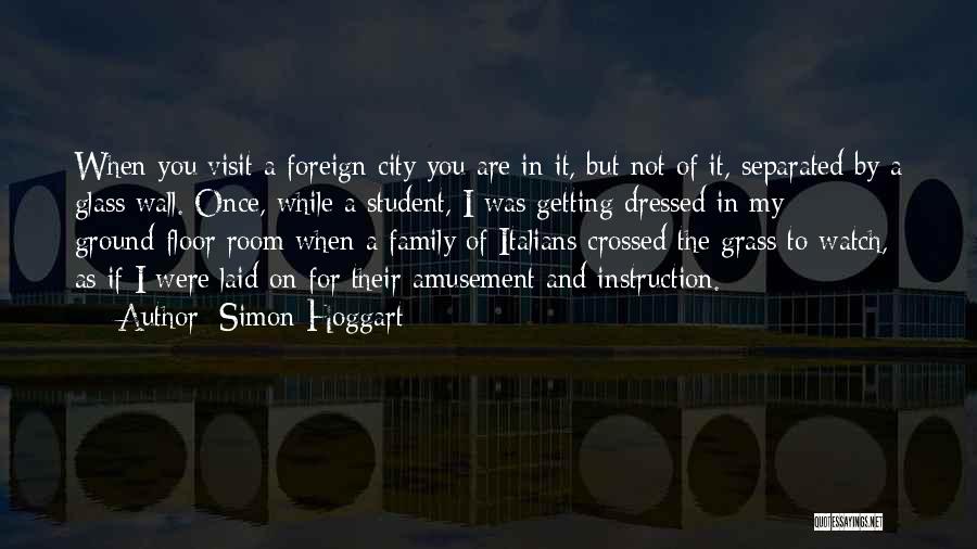 Simon Hoggart Quotes: When You Visit A Foreign City You Are In It, But Not Of It, Separated By A Glass Wall. Once,