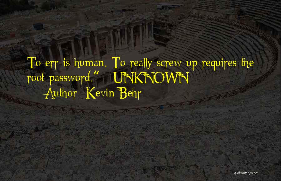 Kevin Behr Quotes: To Err Is Human. To Really Screw Up Requires The Root Password. - Unknown