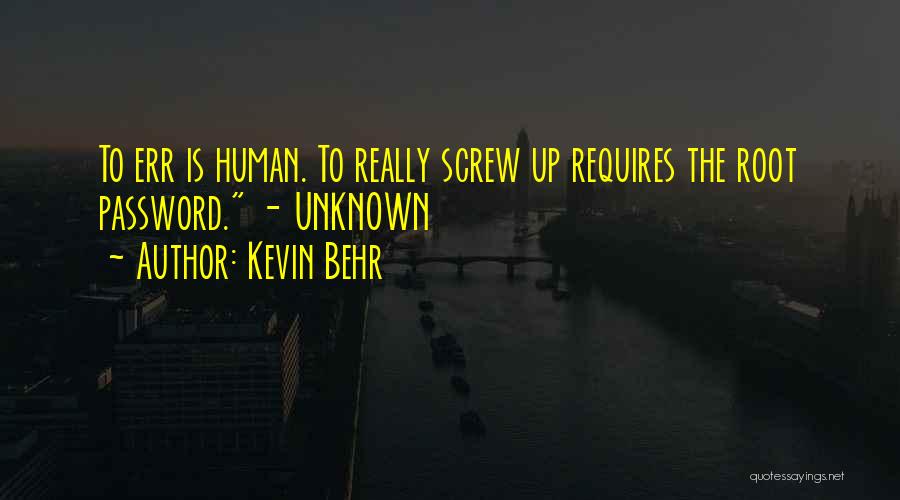 Kevin Behr Quotes: To Err Is Human. To Really Screw Up Requires The Root Password. - Unknown
