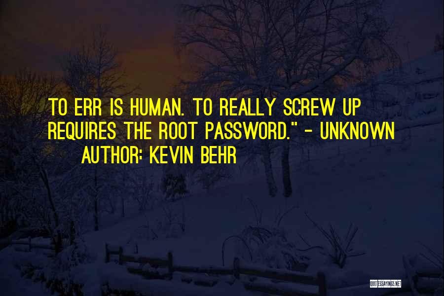 Kevin Behr Quotes: To Err Is Human. To Really Screw Up Requires The Root Password. - Unknown