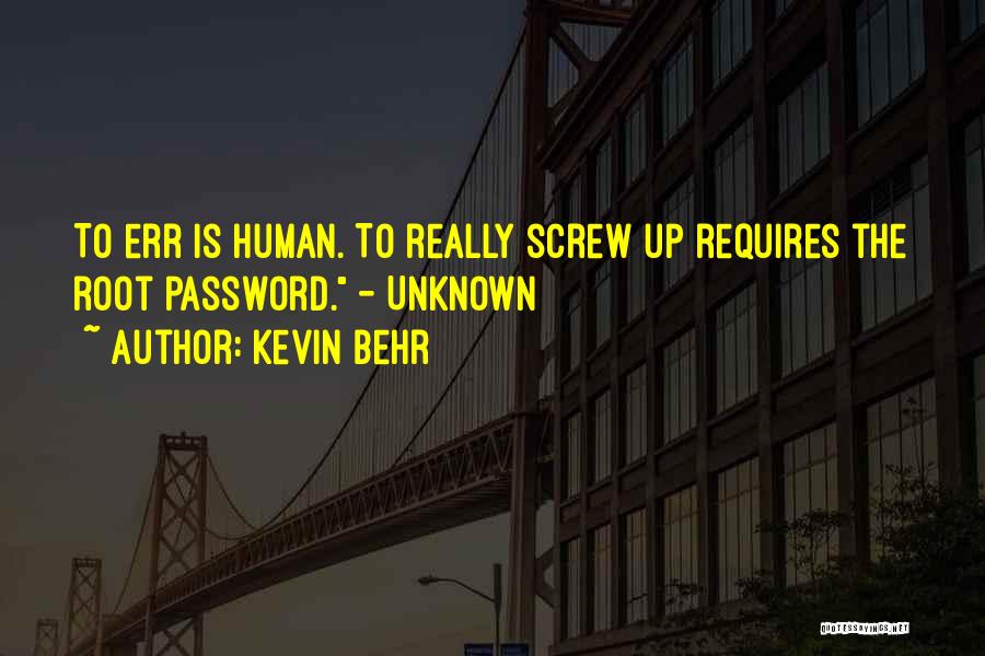 Kevin Behr Quotes: To Err Is Human. To Really Screw Up Requires The Root Password. - Unknown