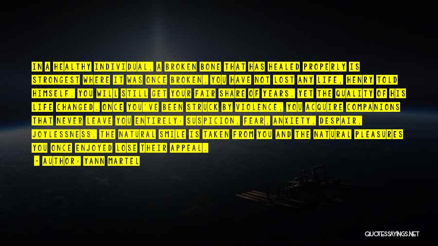 Yann Martel Quotes: In A Healthy Individual, A Broken Bone That Has Healed Properly Is Strongest Where It Was Once Broken. You Have